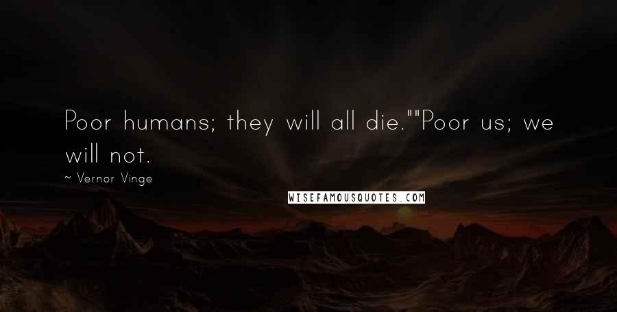 Vernor Vinge Quotes: Poor humans; they will all die.""Poor us; we will not.