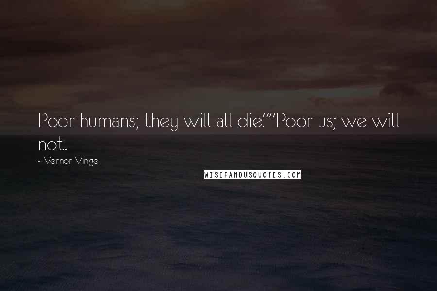 Vernor Vinge Quotes: Poor humans; they will all die.""Poor us; we will not.