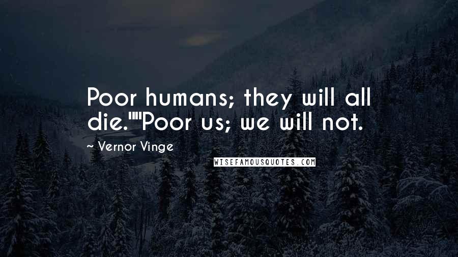 Vernor Vinge Quotes: Poor humans; they will all die.""Poor us; we will not.