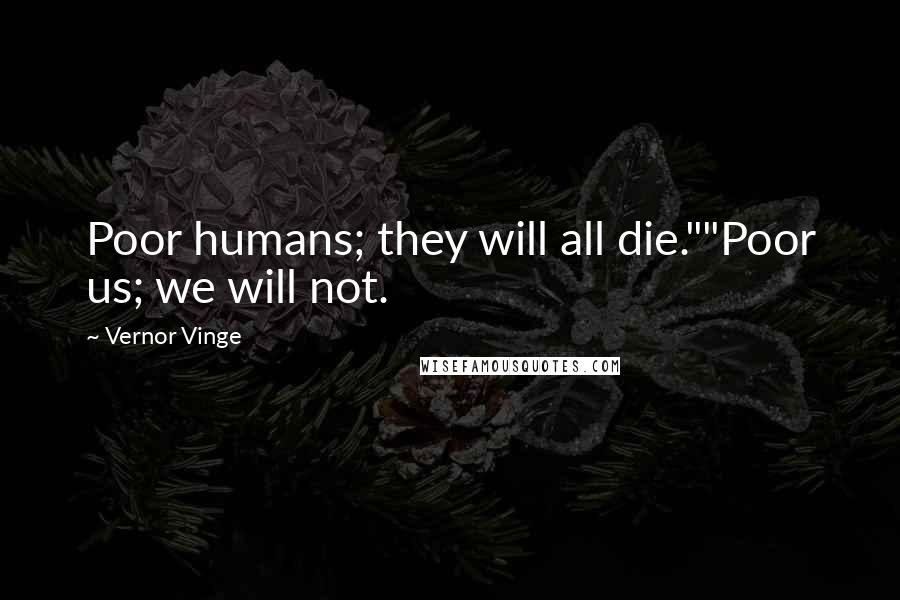 Vernor Vinge Quotes: Poor humans; they will all die.""Poor us; we will not.