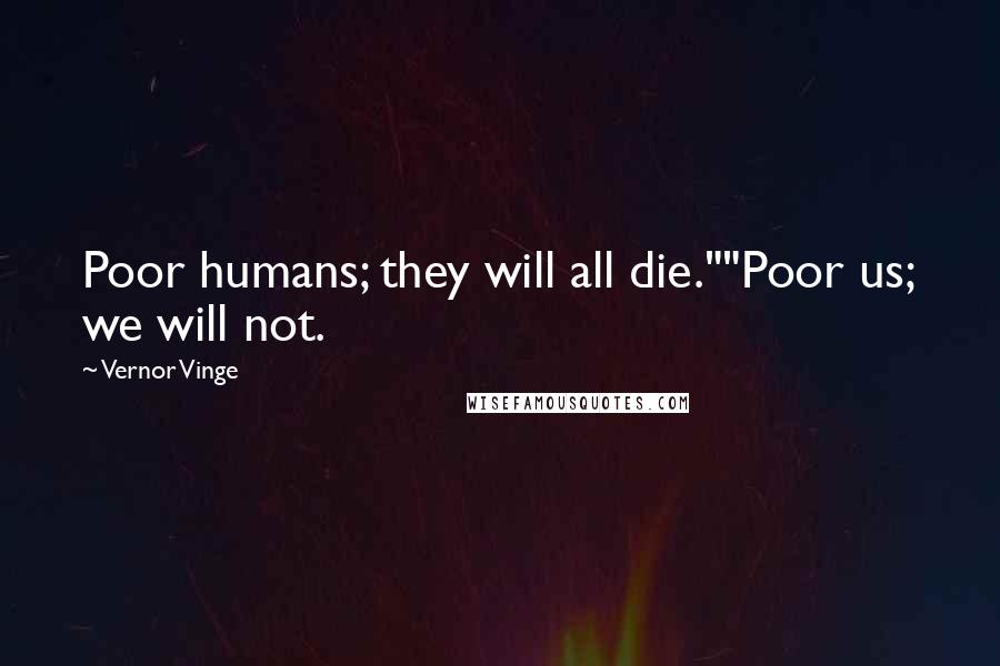 Vernor Vinge Quotes: Poor humans; they will all die.""Poor us; we will not.