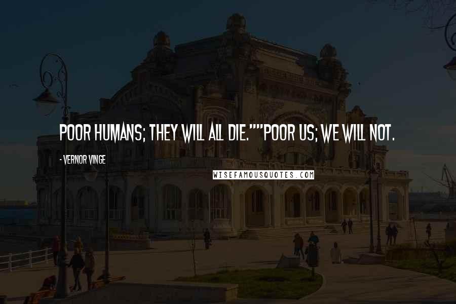 Vernor Vinge Quotes: Poor humans; they will all die.""Poor us; we will not.