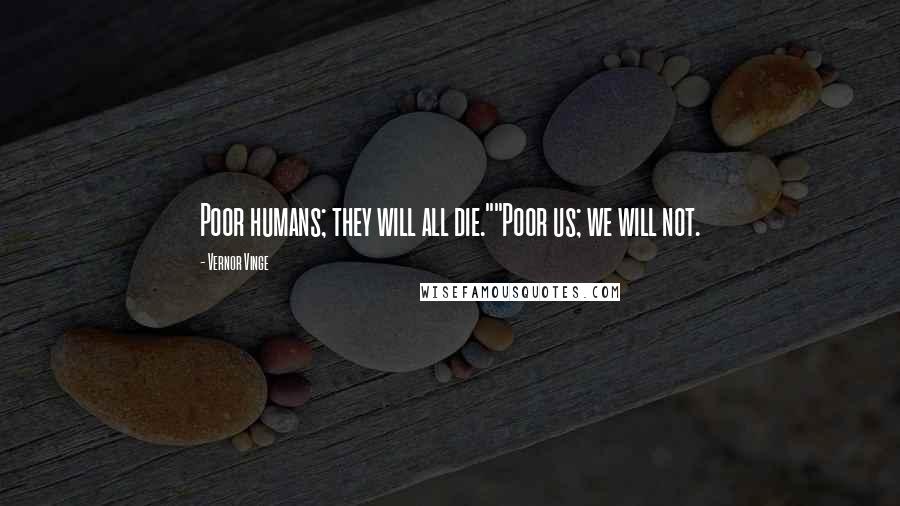 Vernor Vinge Quotes: Poor humans; they will all die.""Poor us; we will not.