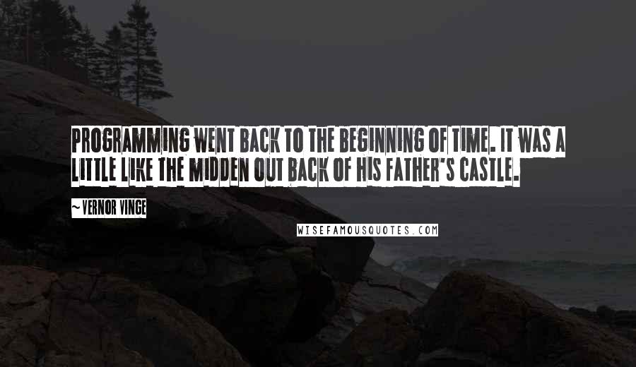 Vernor Vinge Quotes: Programming went back to the beginning of time. It was a little like the midden out back of his father's castle.