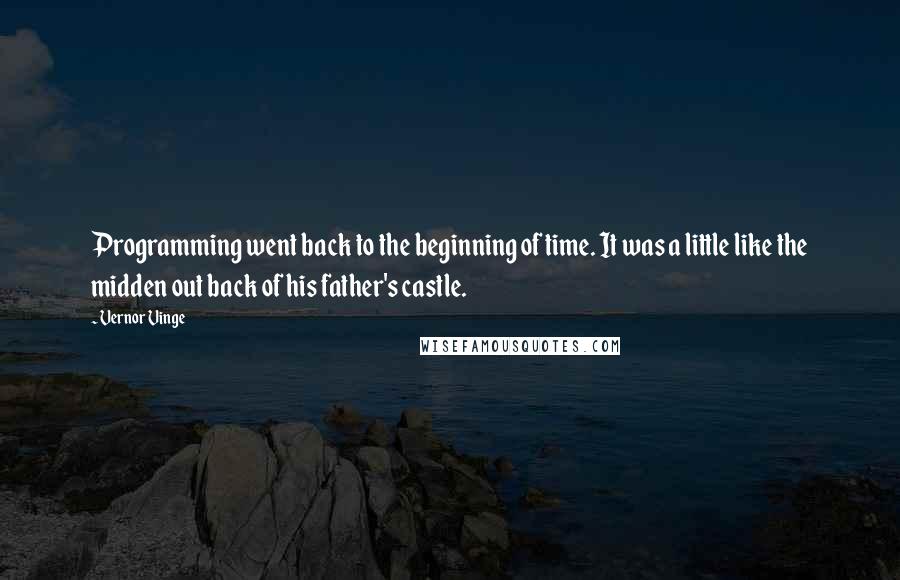 Vernor Vinge Quotes: Programming went back to the beginning of time. It was a little like the midden out back of his father's castle.