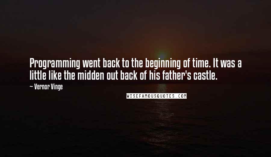 Vernor Vinge Quotes: Programming went back to the beginning of time. It was a little like the midden out back of his father's castle.