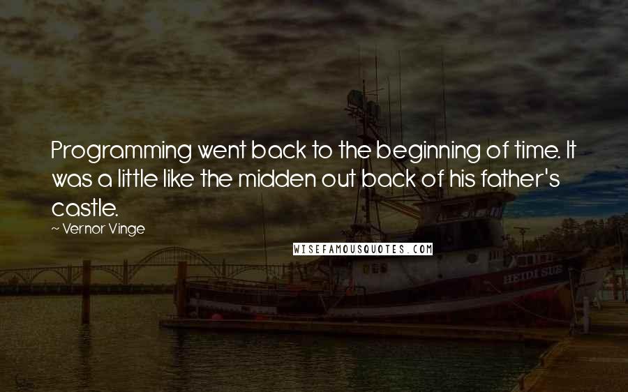 Vernor Vinge Quotes: Programming went back to the beginning of time. It was a little like the midden out back of his father's castle.