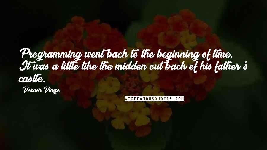 Vernor Vinge Quotes: Programming went back to the beginning of time. It was a little like the midden out back of his father's castle.