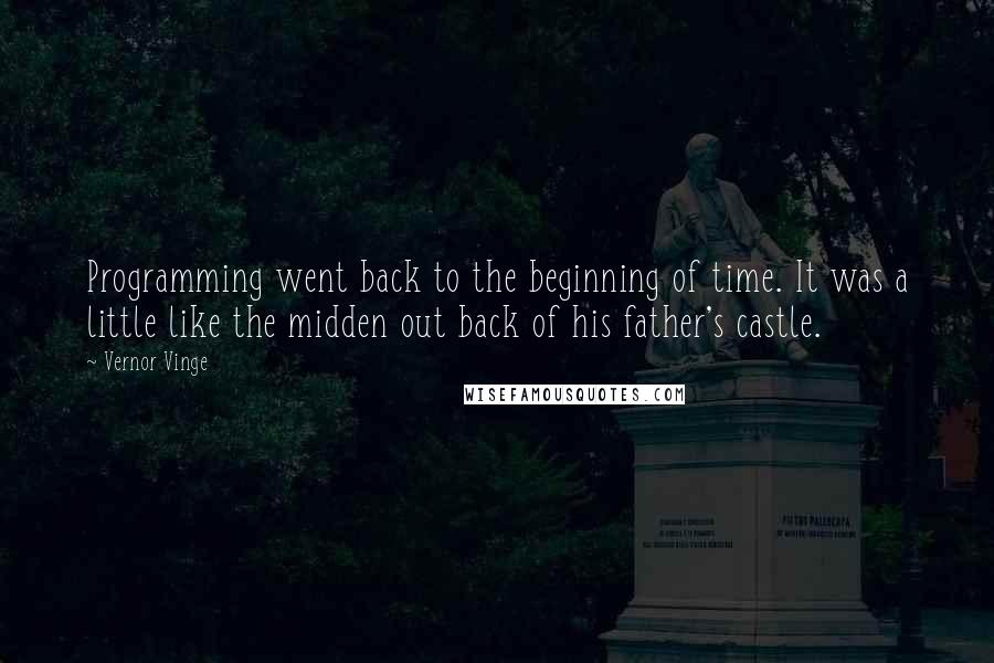 Vernor Vinge Quotes: Programming went back to the beginning of time. It was a little like the midden out back of his father's castle.