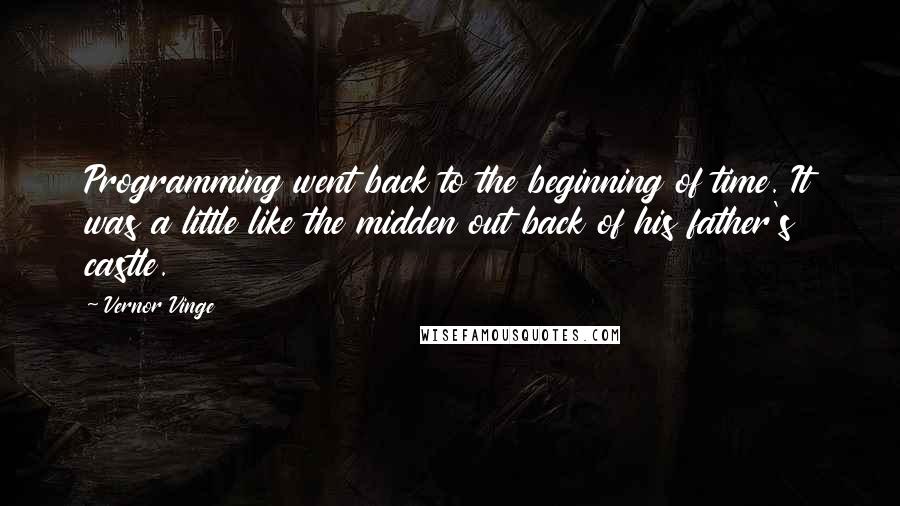 Vernor Vinge Quotes: Programming went back to the beginning of time. It was a little like the midden out back of his father's castle.