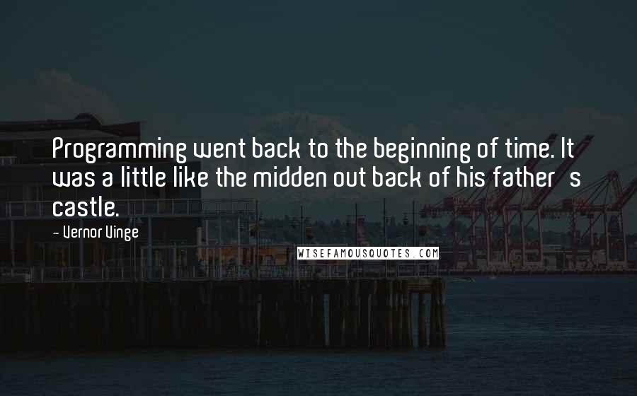 Vernor Vinge Quotes: Programming went back to the beginning of time. It was a little like the midden out back of his father's castle.