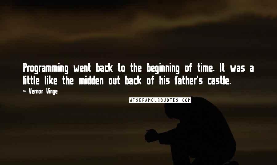 Vernor Vinge Quotes: Programming went back to the beginning of time. It was a little like the midden out back of his father's castle.