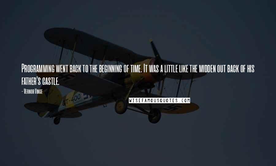 Vernor Vinge Quotes: Programming went back to the beginning of time. It was a little like the midden out back of his father's castle.