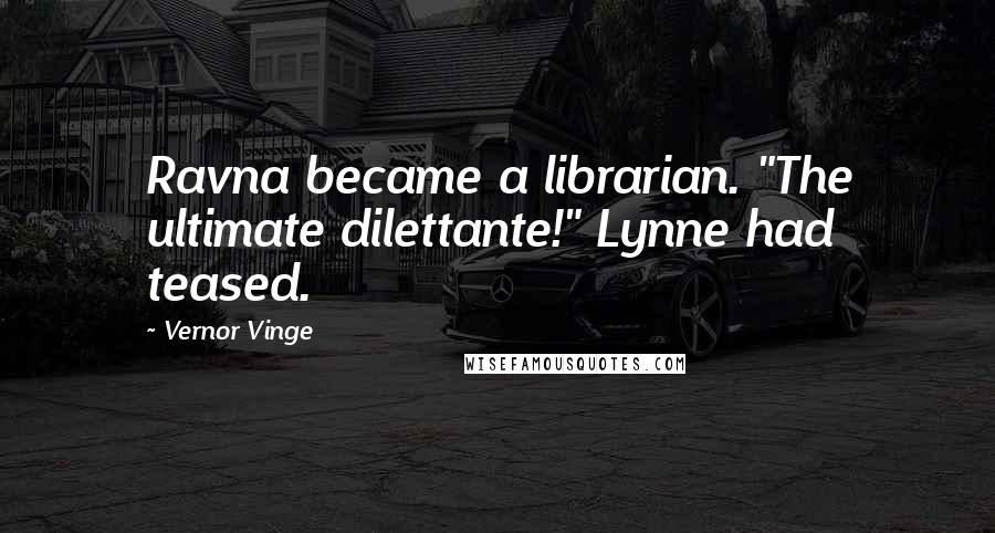 Vernor Vinge Quotes: Ravna became a librarian. "The ultimate dilettante!" Lynne had teased.