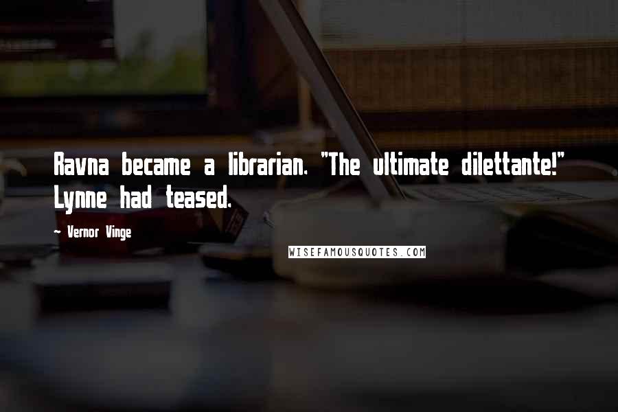 Vernor Vinge Quotes: Ravna became a librarian. "The ultimate dilettante!" Lynne had teased.