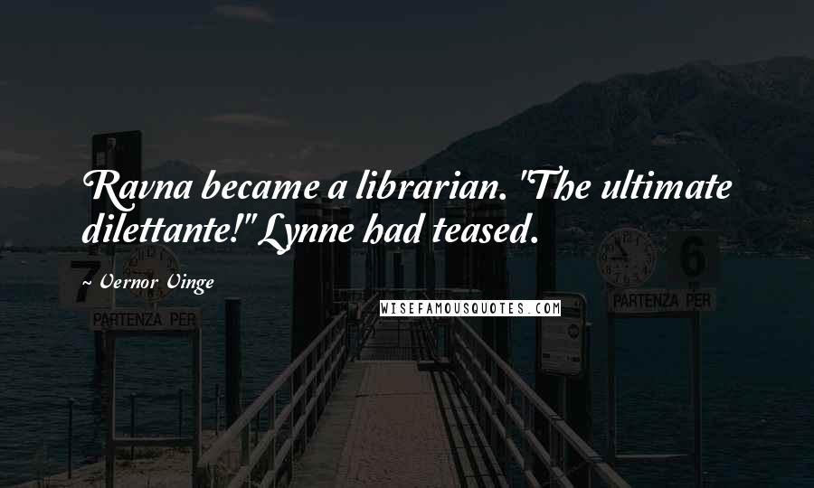 Vernor Vinge Quotes: Ravna became a librarian. "The ultimate dilettante!" Lynne had teased.