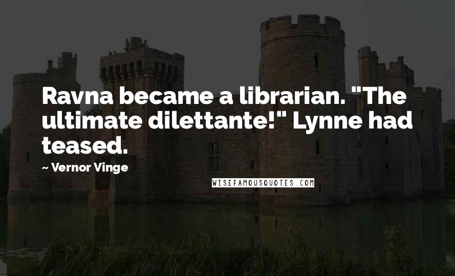 Vernor Vinge Quotes: Ravna became a librarian. "The ultimate dilettante!" Lynne had teased.