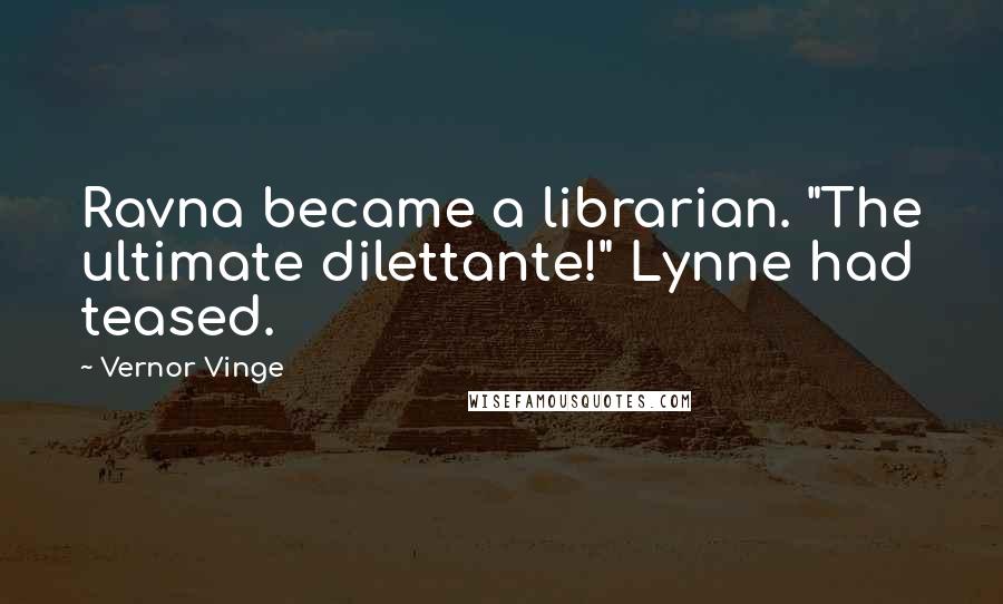 Vernor Vinge Quotes: Ravna became a librarian. "The ultimate dilettante!" Lynne had teased.