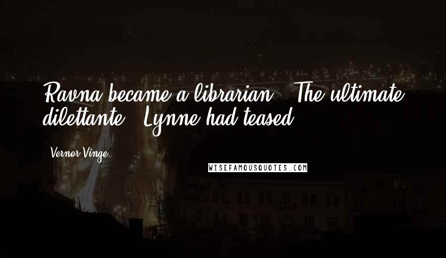 Vernor Vinge Quotes: Ravna became a librarian. "The ultimate dilettante!" Lynne had teased.