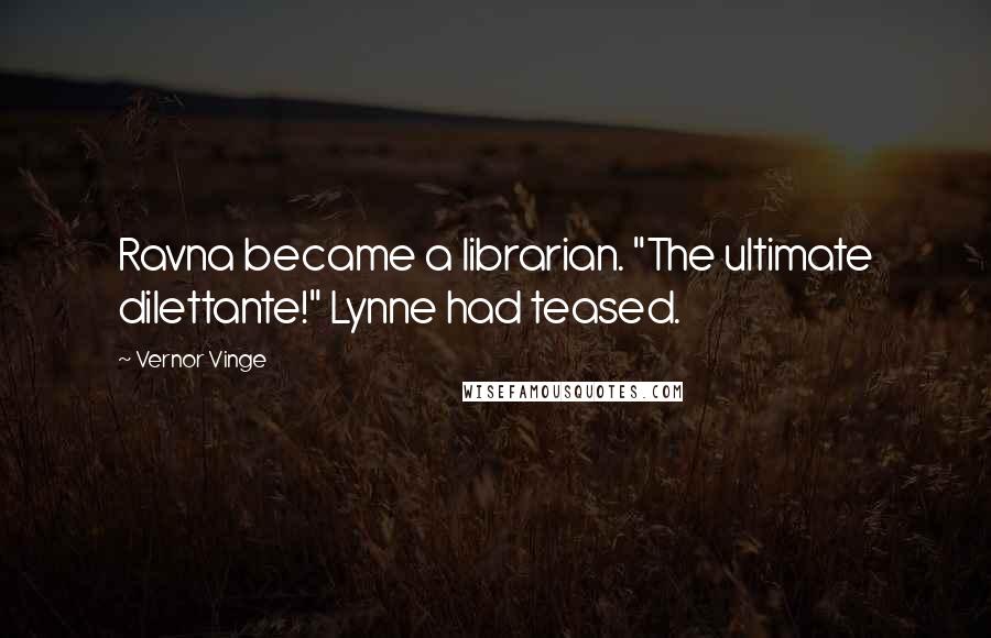 Vernor Vinge Quotes: Ravna became a librarian. "The ultimate dilettante!" Lynne had teased.