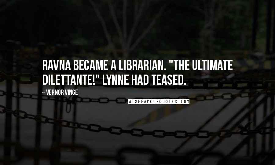 Vernor Vinge Quotes: Ravna became a librarian. "The ultimate dilettante!" Lynne had teased.