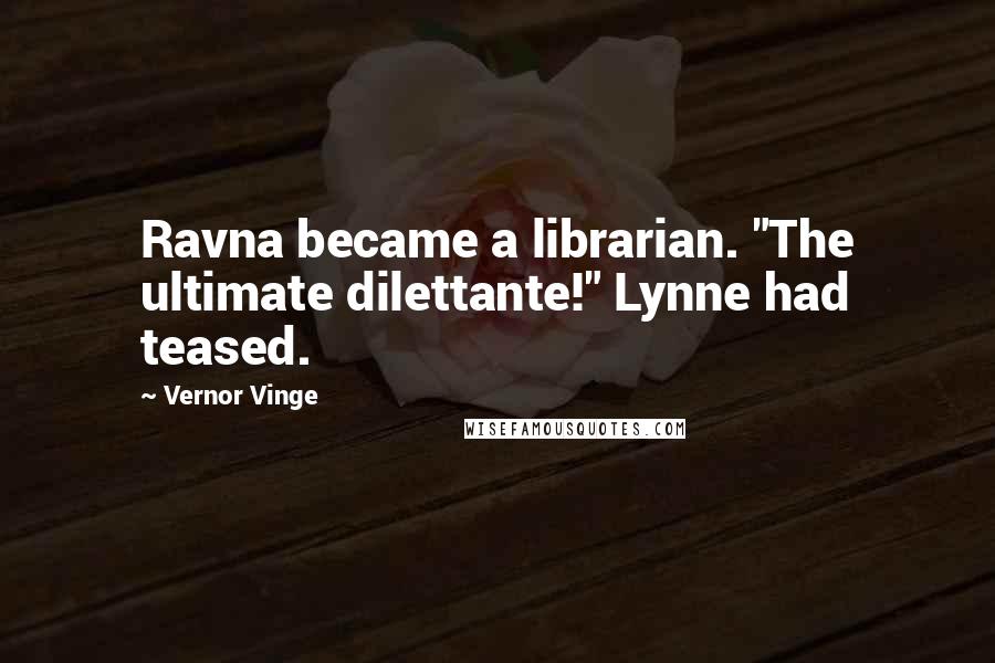 Vernor Vinge Quotes: Ravna became a librarian. "The ultimate dilettante!" Lynne had teased.