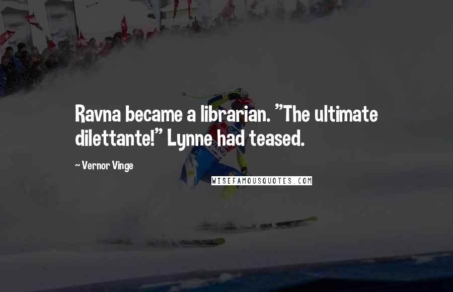 Vernor Vinge Quotes: Ravna became a librarian. "The ultimate dilettante!" Lynne had teased.