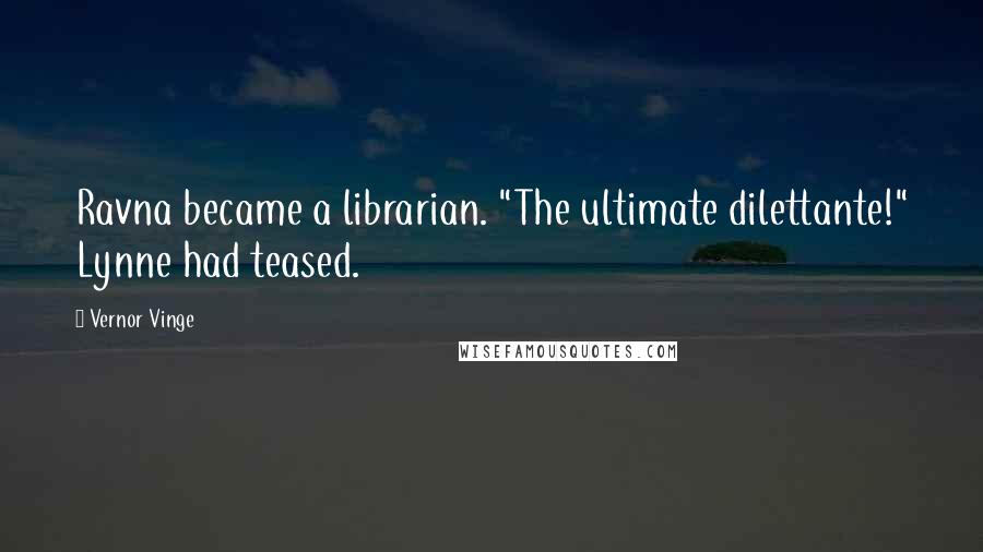 Vernor Vinge Quotes: Ravna became a librarian. "The ultimate dilettante!" Lynne had teased.