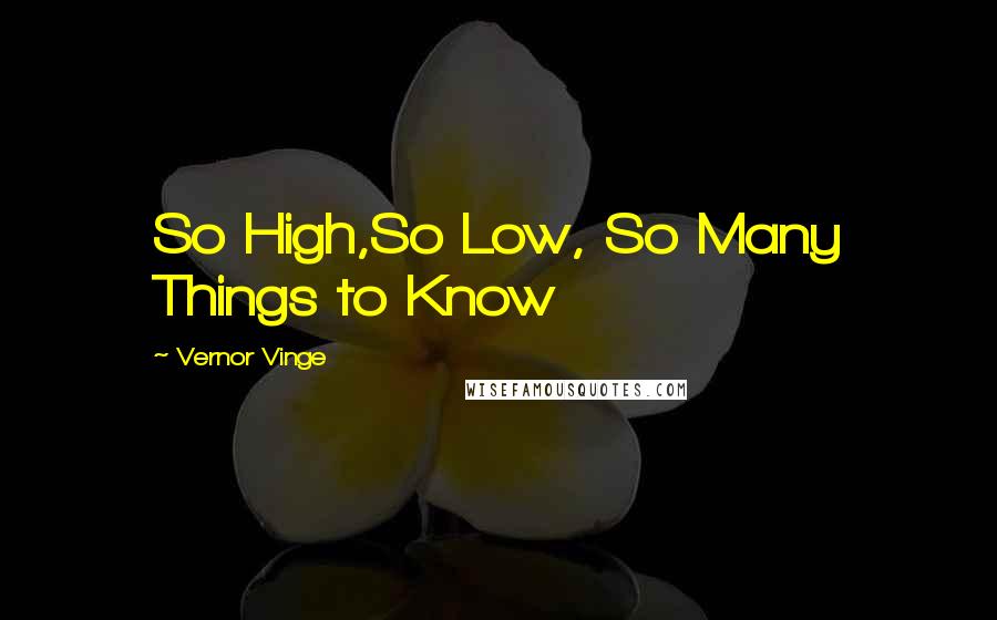 Vernor Vinge Quotes: So High,So Low, So Many Things to Know