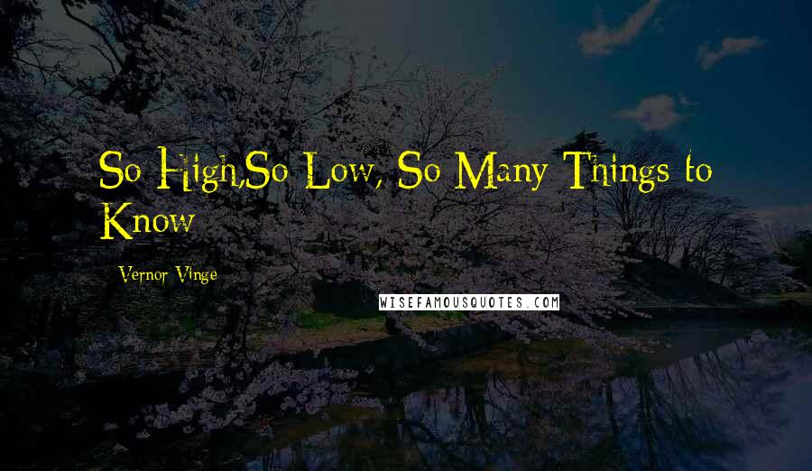 Vernor Vinge Quotes: So High,So Low, So Many Things to Know