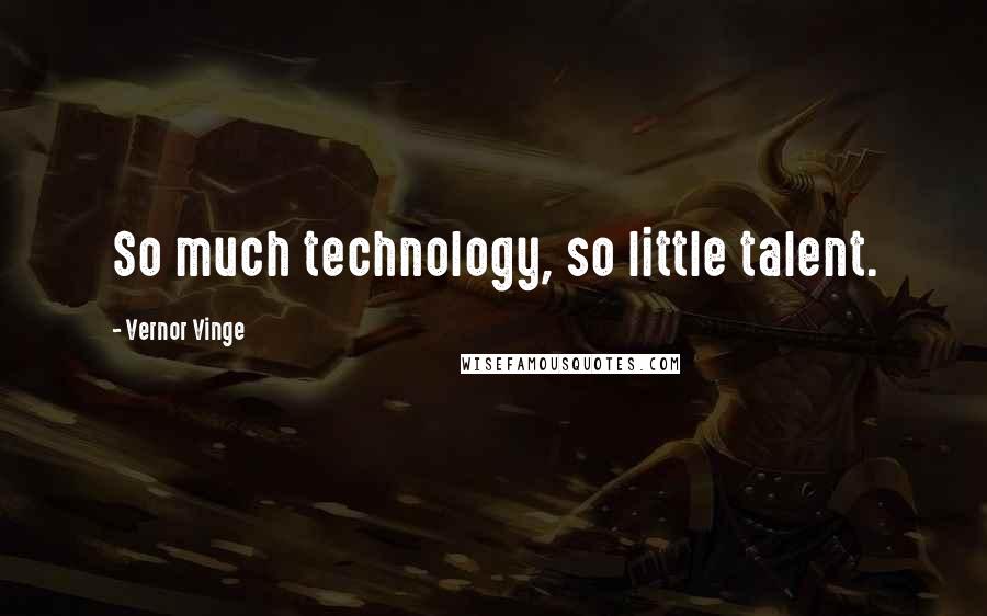 Vernor Vinge Quotes: So much technology, so little talent.