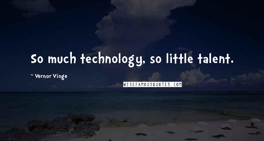 Vernor Vinge Quotes: So much technology, so little talent.