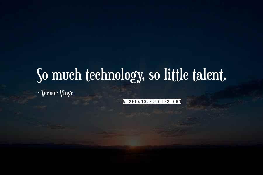 Vernor Vinge Quotes: So much technology, so little talent.