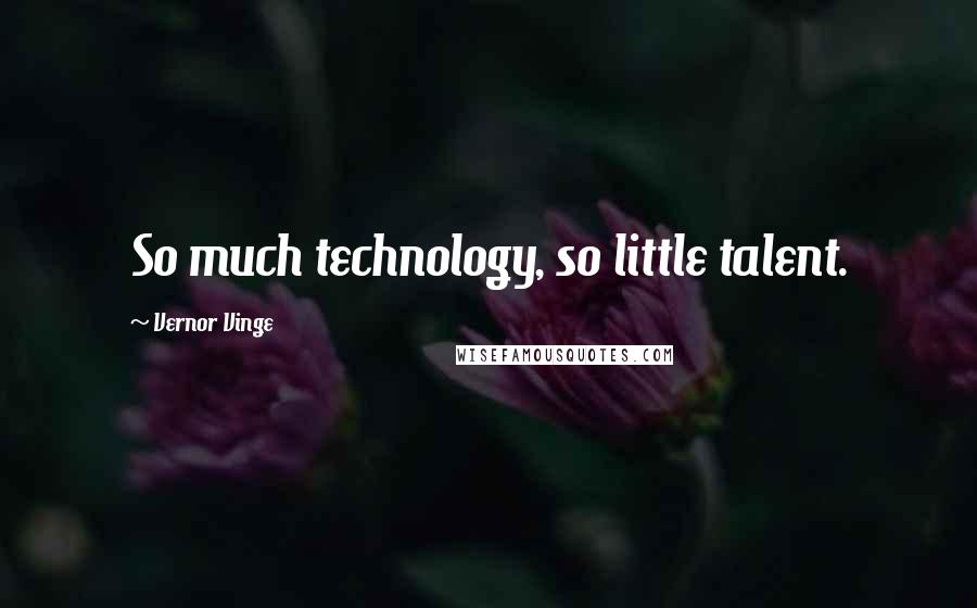 Vernor Vinge Quotes: So much technology, so little talent.