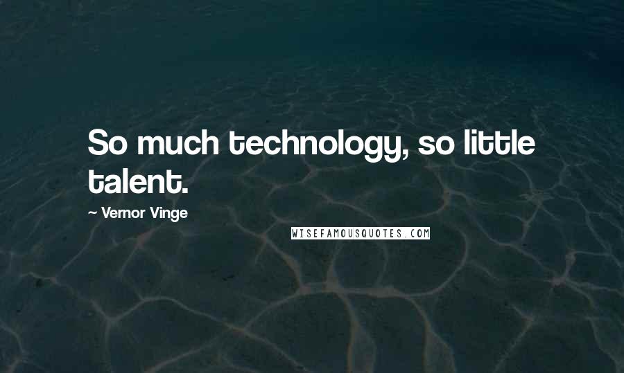 Vernor Vinge Quotes: So much technology, so little talent.