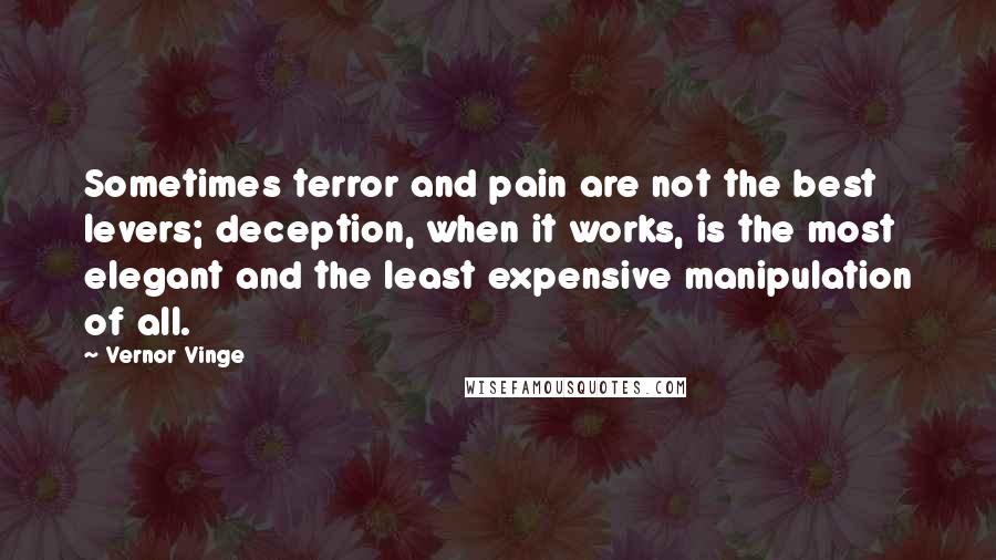 Vernor Vinge Quotes: Sometimes terror and pain are not the best levers; deception, when it works, is the most elegant and the least expensive manipulation of all.