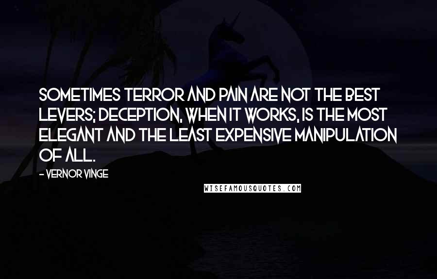 Vernor Vinge Quotes: Sometimes terror and pain are not the best levers; deception, when it works, is the most elegant and the least expensive manipulation of all.