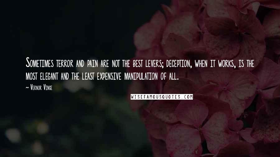 Vernor Vinge Quotes: Sometimes terror and pain are not the best levers; deception, when it works, is the most elegant and the least expensive manipulation of all.