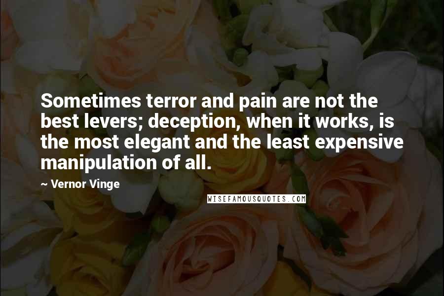 Vernor Vinge Quotes: Sometimes terror and pain are not the best levers; deception, when it works, is the most elegant and the least expensive manipulation of all.