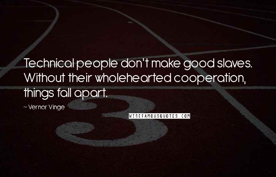 Vernor Vinge Quotes: Technical people don't make good slaves. Without their wholehearted cooperation, things fall apart.