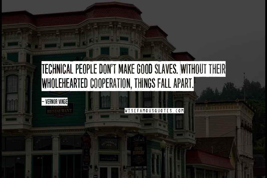 Vernor Vinge Quotes: Technical people don't make good slaves. Without their wholehearted cooperation, things fall apart.