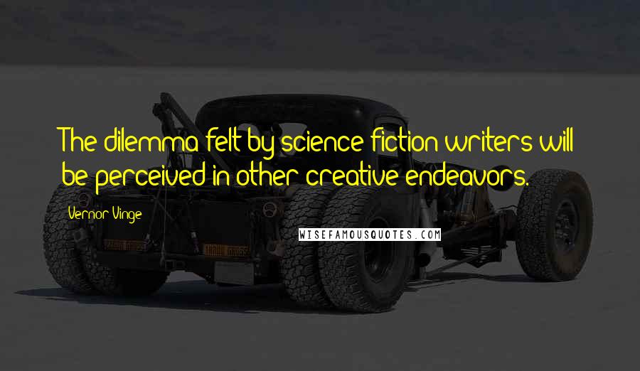 Vernor Vinge Quotes: The dilemma felt by science fiction writers will be perceived in other creative endeavors.