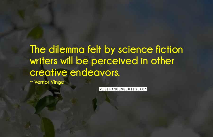 Vernor Vinge Quotes: The dilemma felt by science fiction writers will be perceived in other creative endeavors.