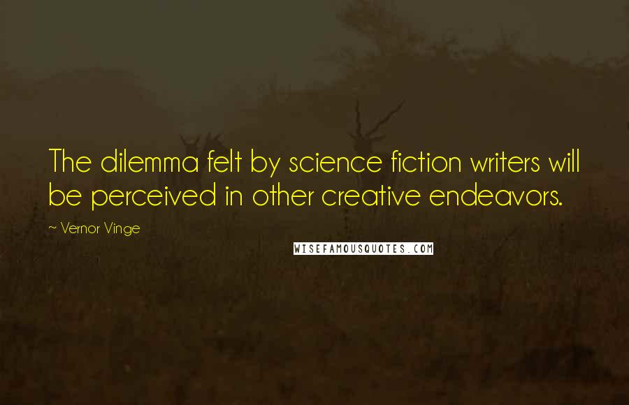 Vernor Vinge Quotes: The dilemma felt by science fiction writers will be perceived in other creative endeavors.