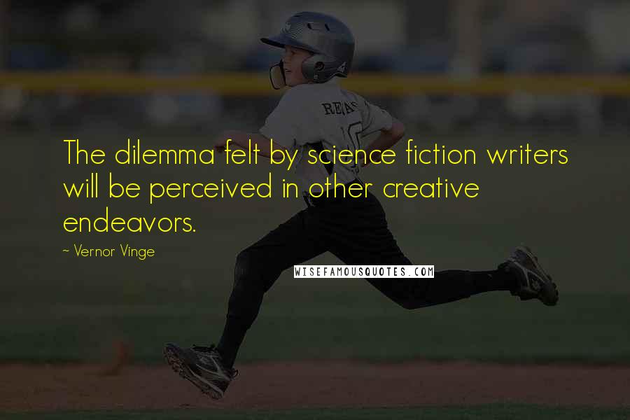 Vernor Vinge Quotes: The dilemma felt by science fiction writers will be perceived in other creative endeavors.