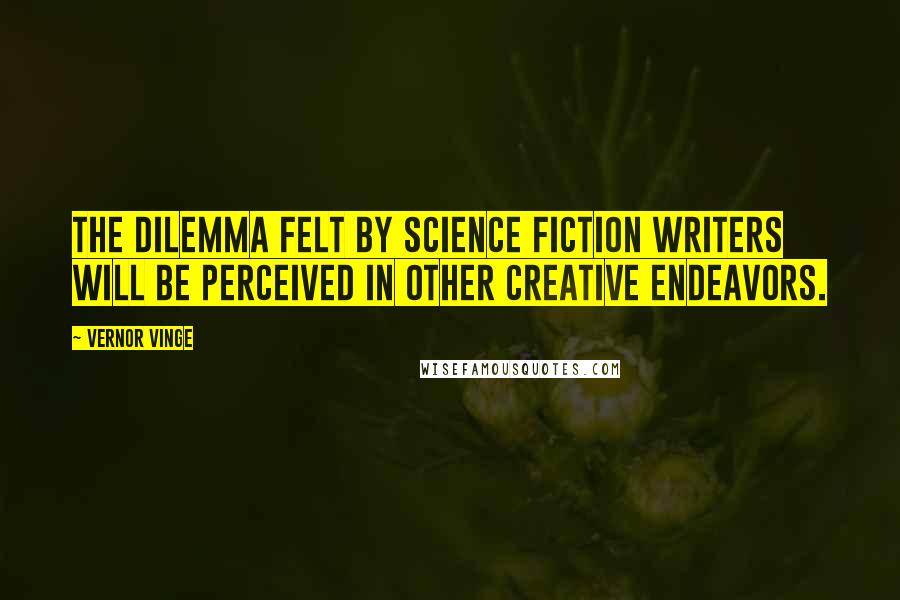 Vernor Vinge Quotes: The dilemma felt by science fiction writers will be perceived in other creative endeavors.