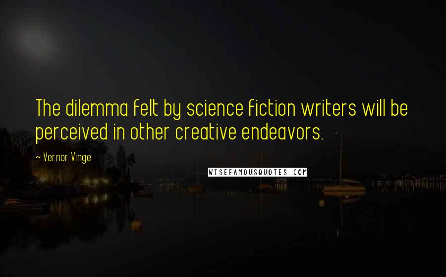 Vernor Vinge Quotes: The dilemma felt by science fiction writers will be perceived in other creative endeavors.