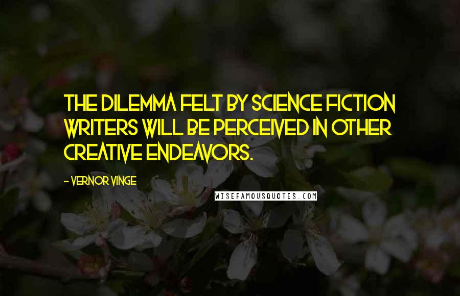 Vernor Vinge Quotes: The dilemma felt by science fiction writers will be perceived in other creative endeavors.