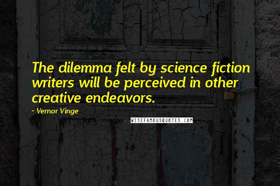 Vernor Vinge Quotes: The dilemma felt by science fiction writers will be perceived in other creative endeavors.