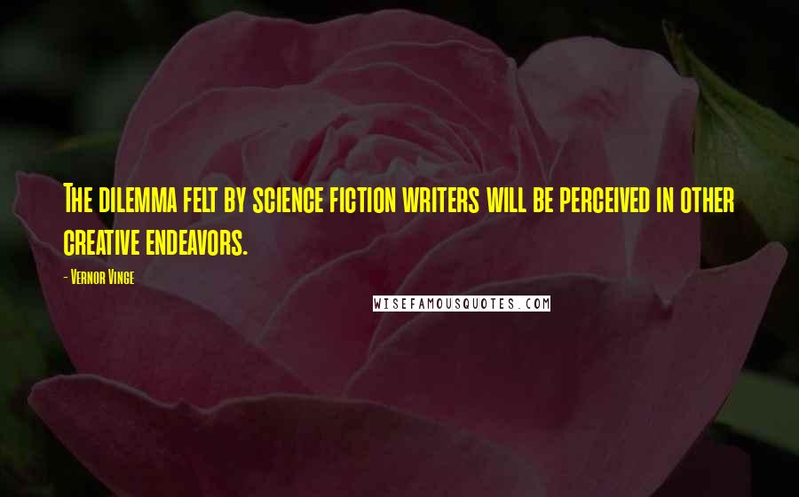 Vernor Vinge Quotes: The dilemma felt by science fiction writers will be perceived in other creative endeavors.